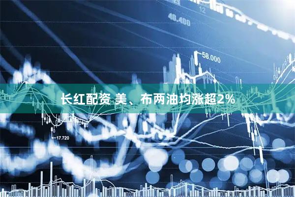 长红配资 美、布两油均涨超2%